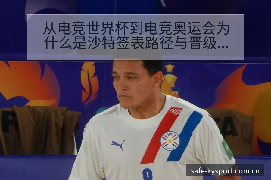 从电竞世界杯到电竞奥运会为什么是沙特签表路径与晋级前景赛 - 开云APP